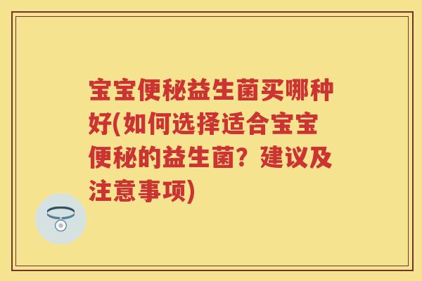 宝宝益生菌买哪种好(如何选择适合宝宝的益生菌？建议及注意事项)