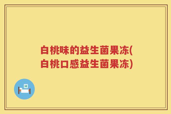白桃味的益生菌果冻(白桃口感益生菌果冻)