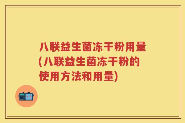 八联益生菌冻干粉用量(八联益生菌冻干粉的使用方法和用量)
