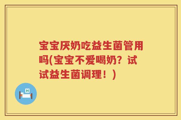 宝宝厌奶吃益生菌管用吗(宝宝不爱喝奶?试试益生菌调理!) 宝宝厌奶吃益生菌管用吗(宝宝不爱喝奶?试试益生菌调理!)