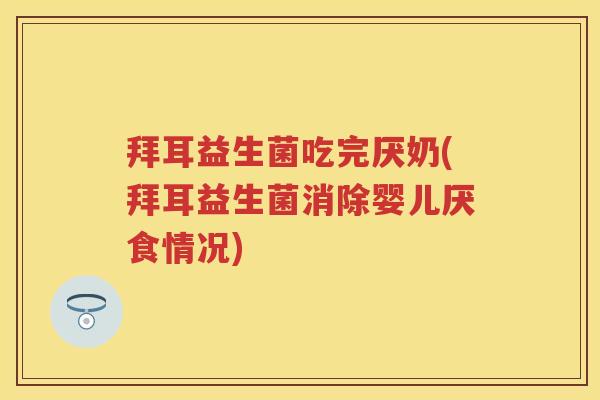 拜耳益生菌吃完厌奶(拜耳益生菌消除婴儿厌食情况)