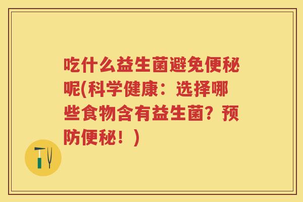 吃什么益生菌避免呢(科学健康:选择哪些食物含有益生菌?!) 吃什么益生菌避免呢(科学健康:选择哪些食物含有益生菌?!)