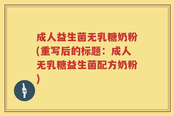 成人益生菌无乳糖奶粉(重写后的标题:成人无乳糖益生菌配方奶粉) 成人益生菌无乳糖奶粉(重写后的标题:成人无乳糖益生菌配方奶粉)