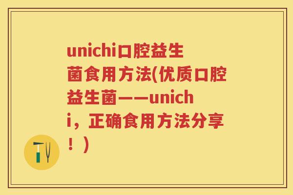 unichi口腔益生菌食用方法(优质口腔益生菌——unichi,正确食用方法分享!) unichi口腔益生菌食用方法(优质口腔益生菌——unichi,正确食用方法分享!)