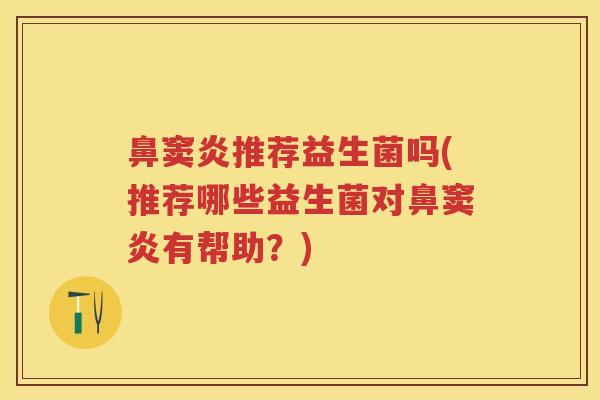 鼻窦炎推荐益生菌吗(推荐哪些益生菌对鼻窦炎有帮助?) 鼻窦炎推荐益生菌吗(推荐哪些益生菌对鼻窦炎有帮助?)