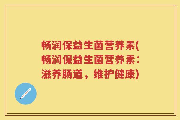 畅润保益生菌营养素(畅润保益生菌营养素：滋养肠道，维护健康)