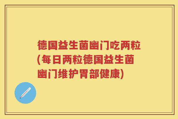 德国益生菌幽门吃两粒(每日两粒德国益生菌幽门维护胃部健康) 德国益生菌幽门吃两粒(每日两粒德国益生菌幽门维护胃部健康)