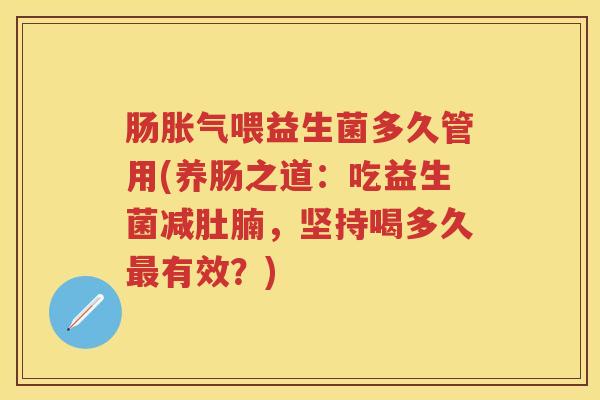 肠喂益生菌多久管用(养肠之道:吃益生菌减肚腩,坚持喝多久有效?) 肠喂益生菌多久管用(养肠之道:吃益生菌减肚腩,坚持喝多久有效?)