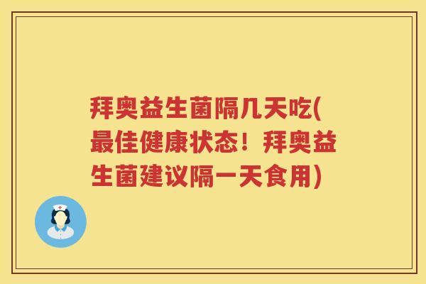 拜奥益生菌隔几天吃(佳健康状态!拜奥益生菌建议隔一天食用) 拜奥益生菌隔几天吃(佳健康状态!拜奥益生菌建议隔一天食用)