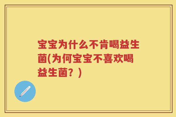 宝宝为什么不肯喝益生菌(为何宝宝不喜欢喝益生菌?) 宝宝为什么不肯喝益生菌(为何宝宝不喜欢喝益生菌?)
