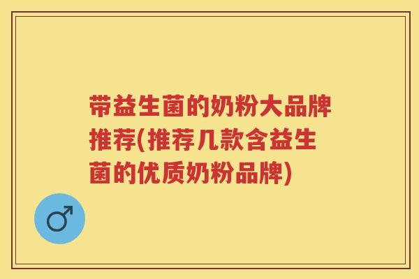 带益生菌的奶粉大品牌推荐(推荐几款含益生菌的优质奶粉品牌) 带益生菌的奶粉大品牌推荐(推荐几款含益生菌的优质奶粉品牌)