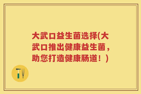 大武口益生菌选择(大武口推出健康益生菌,助您打造健康肠道!) 大武口益生菌选择(大武口推出健康益生菌,助您打造健康肠道!)