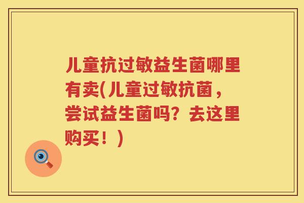 儿童抗益生菌哪里有卖(儿童，尝试益生菌吗？去这里购买！)