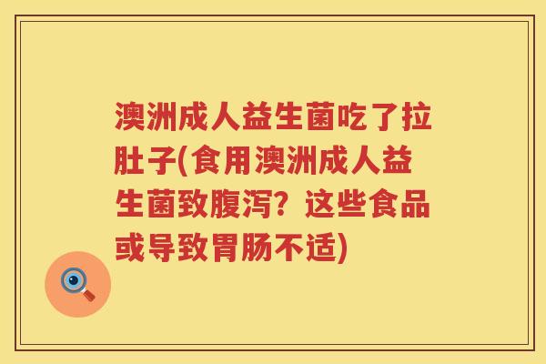 澳洲成人益生菌吃了拉肚子(食用澳洲成人益生菌致?这些食品或导致不适) 澳洲成人益生菌吃了拉肚子(食用澳洲成人益生菌致?这些食品或导致不适)