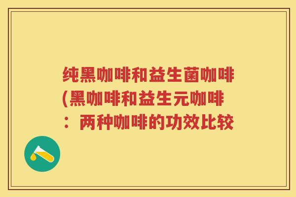 纯黑咖啡和益生菌咖啡(黑咖啡和益生元咖啡：两种咖啡的功效比较