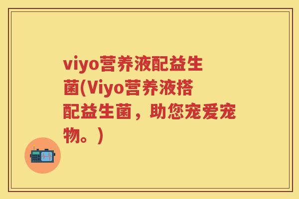 viyo营养液配益生菌(Viyo营养液搭配益生菌,助您宠爱宠物。) viyo营养液配益生菌(Viyo营养液搭配益生菌,助您宠爱宠物。)