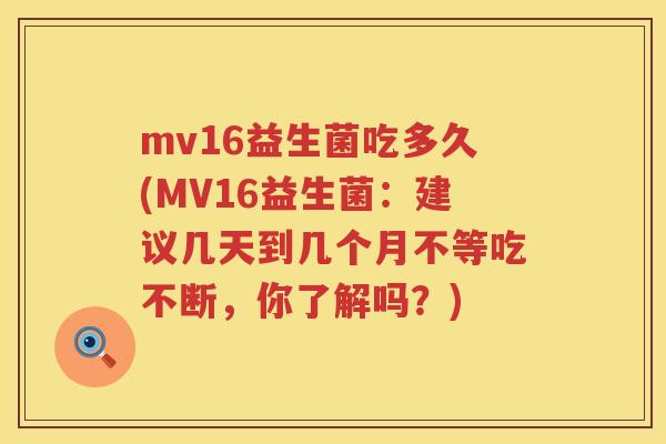 mv16益生菌吃多久(MV16益生菌：建议几天到几个月不等吃不断，你了解吗？)