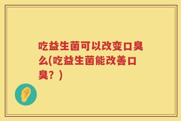 吃益生菌可以改变么(吃益生菌能改善？)