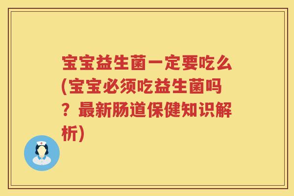 宝宝益生菌一定要吃么(宝宝必须吃益生菌吗?新肠道保健知识解析) 宝宝益生菌一定要吃么(宝宝必须吃益生菌吗?新肠道保健知识解析)