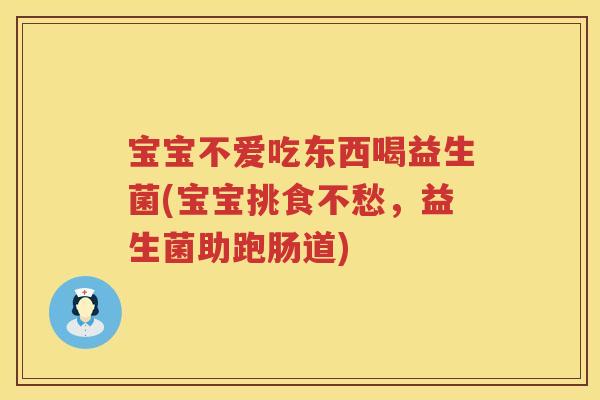 宝宝不爱吃东西喝益生菌(宝宝挑食不愁,益生菌助跑肠道) 宝宝不爱吃东西喝益生菌(宝宝挑食不愁,益生菌助跑肠道)