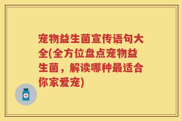 宠物益生菌宣传语句大全(全方位盘点宠物益生菌，解读哪种适合你家爱宠)