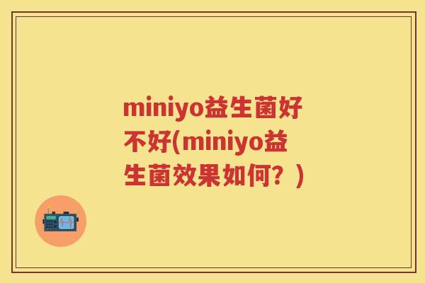 miniyo益生菌好不好(miniyo益生菌效果如何？)