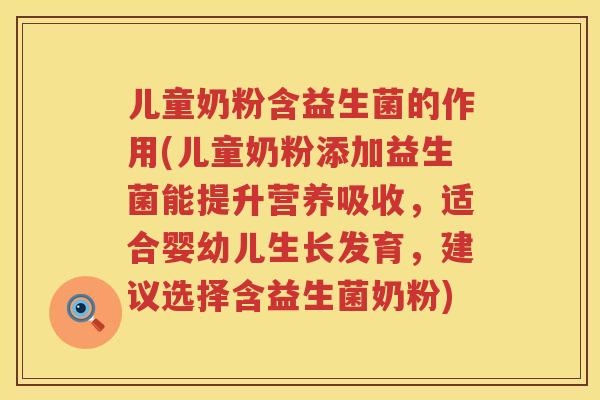儿童奶粉含益生菌的作用(儿童奶粉添加益生菌能提升营养吸收，适合婴幼儿生长发育，建议选择含益生菌奶粉)