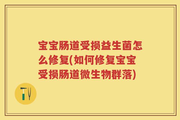 宝宝肠道受损益生菌怎么修复(如何修复宝宝受损肠道微生物群落) 宝宝肠道受损益生菌怎么修复(如何修复宝宝受损肠道微生物群落)