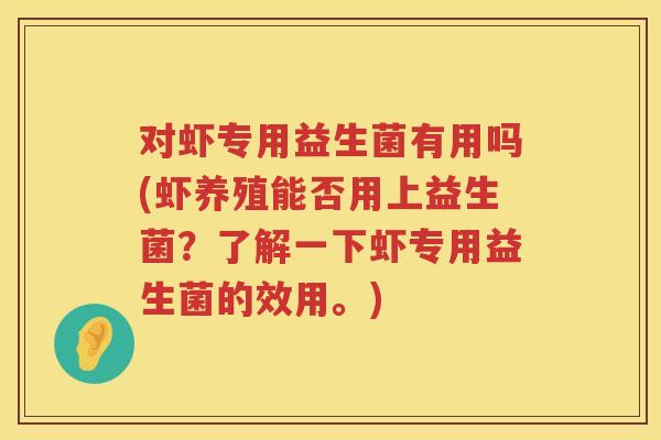 对虾专用益生菌有用吗(虾养殖能否用上益生菌?了解一下虾专用益生菌的效用。) 对虾专用益生菌有用吗(虾养殖能否用上益生菌?了解一下虾专用益生菌的效用。)