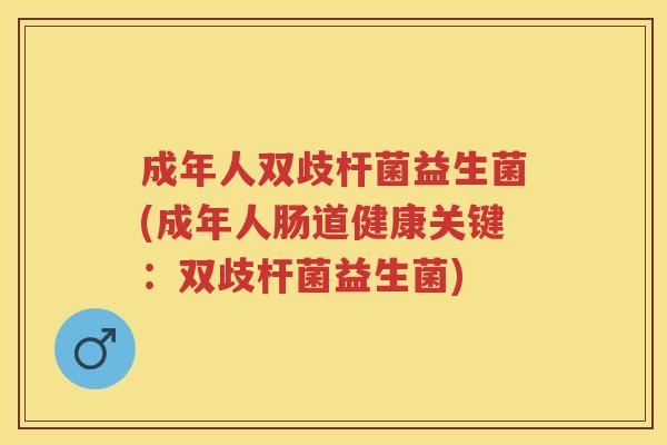 成年人双歧杆菌益生菌(成年人肠道健康关键:双歧杆菌益生菌) 成年人双歧杆菌益生菌(成年人肠道健康关键:双歧杆菌益生菌)