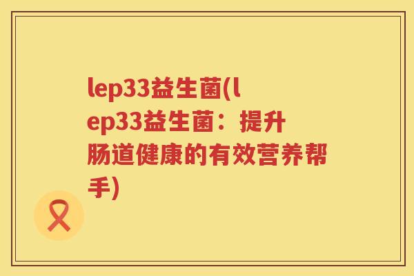 lep33益生菌(lep33益生菌:提升肠道健康的有效营养帮手) lep33益生菌(lep33益生菌:提升肠道健康的有效营养帮手)