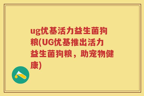 ug优基活力益生菌狗粮(UG优基推出活力益生菌狗粮,助宠物健康) ug优基活力益生菌狗粮(UG优基推出活力益生菌狗粮,助宠物健康)