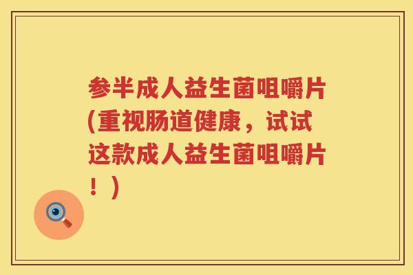 参半成人益生菌咀嚼片(重视肠道健康,试试这款成人益生菌咀嚼片!) 参半成人益生菌咀嚼片(重视肠道健康,试试这款成人益生菌咀嚼片!)