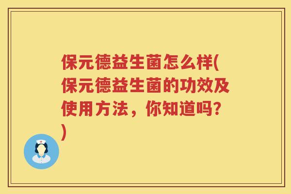 保元德益生菌怎么样(保元德益生菌的功效及使用方法,你知道吗?) 保元德益生菌怎么样(保元德益生菌的功效及使用方法,你知道吗?)