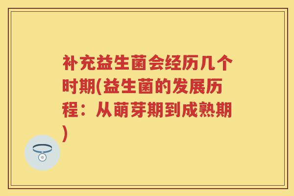 补充益生菌会经历几个时期(益生菌的发展历程：从萌芽期到成熟期)