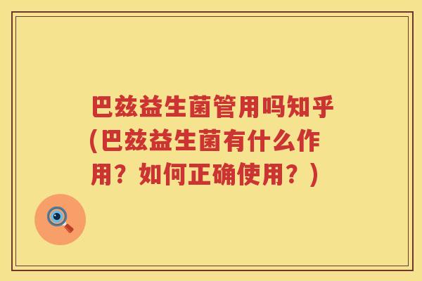 巴兹益生菌管用吗知乎(巴兹益生菌有什么作用？如何正确使用？)