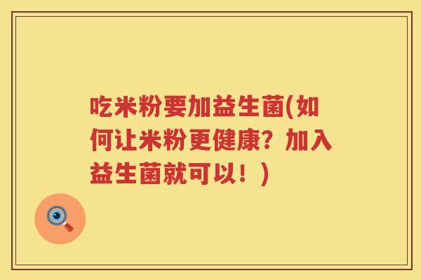 吃米粉要加益生菌(如何让米粉更健康?加入益生菌就可以!) 吃米粉要加益生菌(如何让米粉更健康?加入益生菌就可以!)