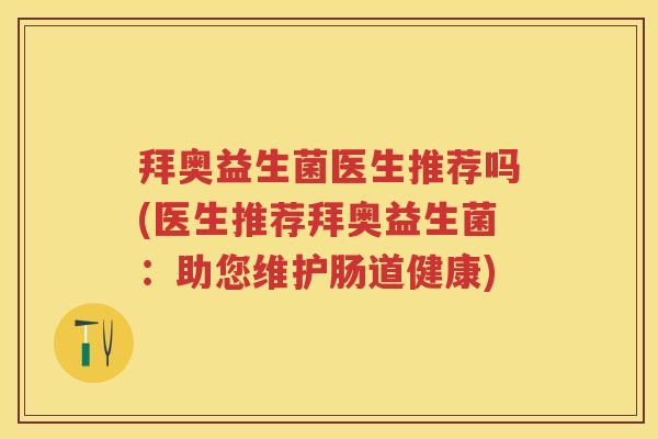 拜奥益生菌医生推荐吗(医生推荐拜奥益生菌:助您维护肠道健康) 拜奥益生菌医生推荐吗(医生推荐拜奥益生菌:助您维护肠道健康)