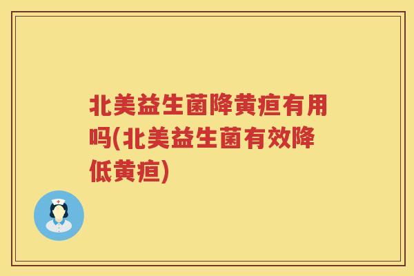 北美益生菌降黄疸有用吗(北美益生菌有效降低黄疸) 北美益生菌降黄疸有用吗(北美益生菌有效降低黄疸)