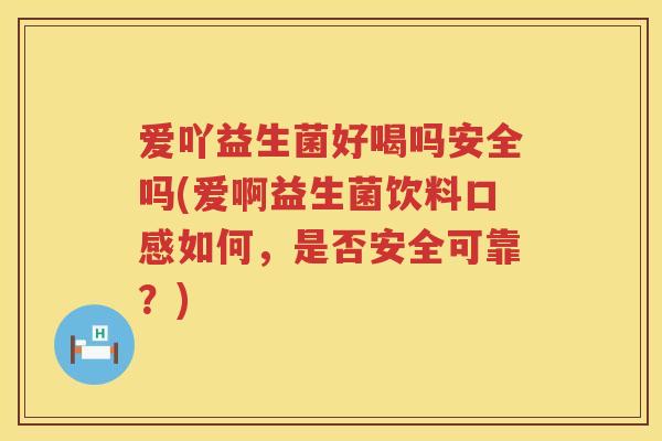 爱吖益生菌好喝吗安全吗(爱啊益生菌饮料口感如何,是否安全可靠?) 爱吖益生菌好喝吗安全吗(爱啊益生菌饮料口感如何,是否安全可靠?)