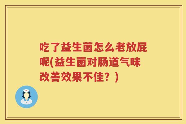 吃了益生菌怎么老放屁呢(益生菌对肠道气味改善效果不佳？)