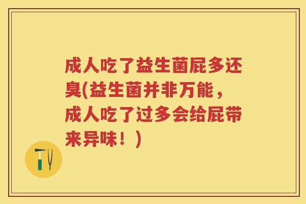 成人吃了益生菌屁多还臭(益生菌并非万能,成人吃了过多会给屁带来异味!) 成人吃了益生菌屁多还臭(益生菌并非万能,成人吃了过多会给屁带来异味!)