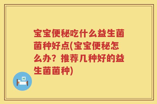 宝宝吃什么益生菌菌种好点(宝宝怎么办?推荐几种好的益生菌菌种) 宝宝吃什么益生菌菌种好点(宝宝怎么办?推荐几种好的益生菌菌种)