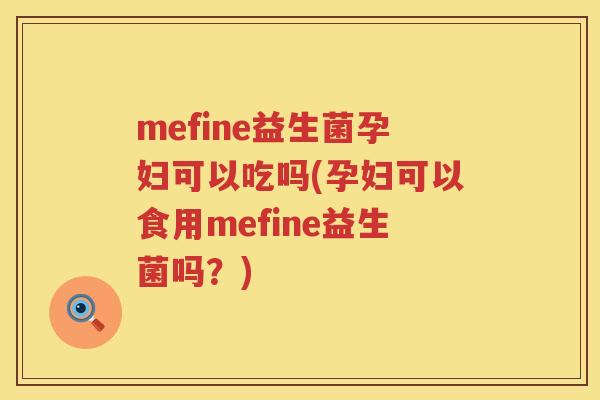 mefine益生菌孕妇可以吃吗(孕妇可以食用mefine益生菌吗?) mefine益生菌孕妇可以吃吗(孕妇可以食用mefine益生菌吗?)