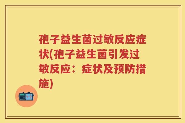 孢子益生菌反应症状(孢子益生菌引发反应:症状及措施) 孢子益生菌反应症状(孢子益生菌引发反应:症状及措施)