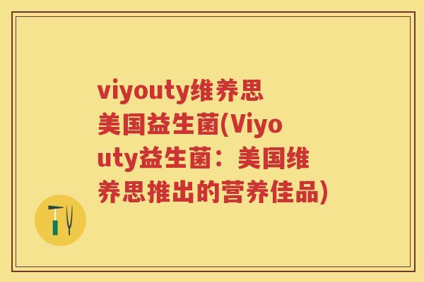 viyouty维养思美国益生菌(Viyouty益生菌：美国维养思推出的营养佳品)