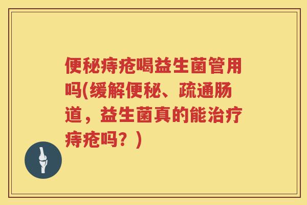 痔疮喝益生菌管用吗(缓解、疏通肠道，益生菌真的能痔疮吗？)