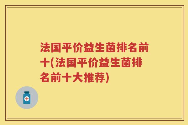 法国平价益生菌排名前十(法国平价益生菌排名前十大推荐)
