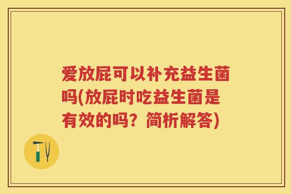 爱放屁可以补充益生菌吗(放屁时吃益生菌是有效的吗?简析解答) 爱放屁可以补充益生菌吗(放屁时吃益生菌是有效的吗?简析解答)