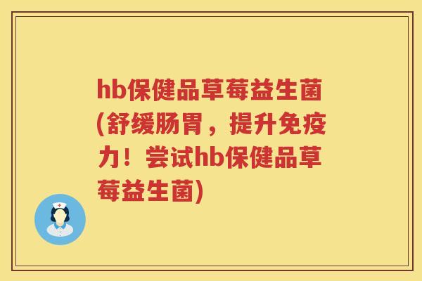 hb保健品草莓益生菌(舒缓肠胃，提升力！尝试hb保健品草莓益生菌)